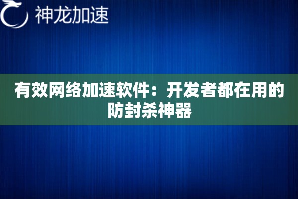 有效网络加速软件:开发者都在用的防封杀神器 有效网络加速软件:开发者都在用的防封杀神器