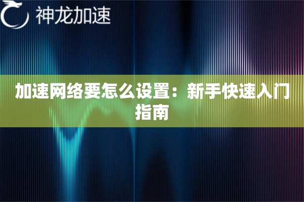 加速网络要怎么设置:新手快速入门指南 加速网络要怎么设置:新手快速入门指南