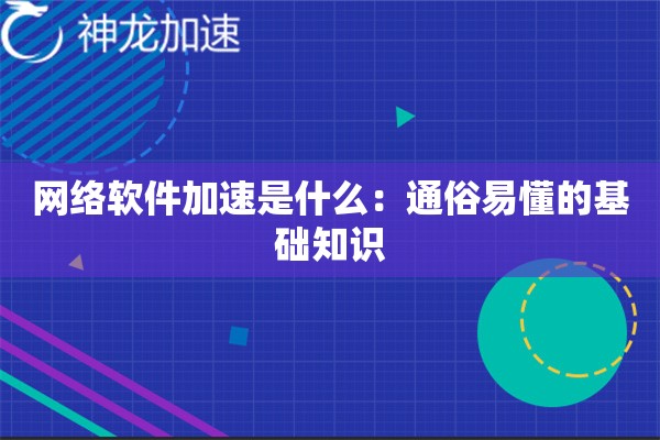 网络软件加速是什么:通俗易懂的基础知识 网络软件加速是什么:通俗易懂的基础知识