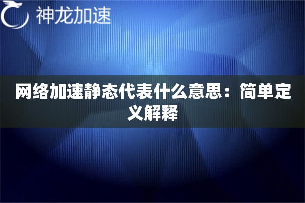 网络加速静态代表什么意思:简单定义解释 网络加速静态代表什么意思:简单定义解释
