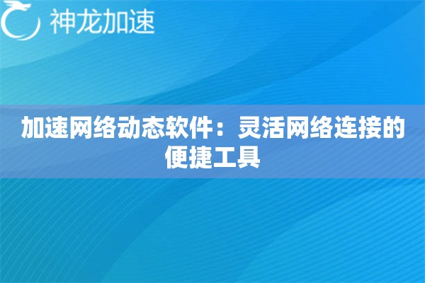 加速网络动态软件:灵活网络连接的便捷工具 加速网络动态软件:灵活网络连接的便捷工具