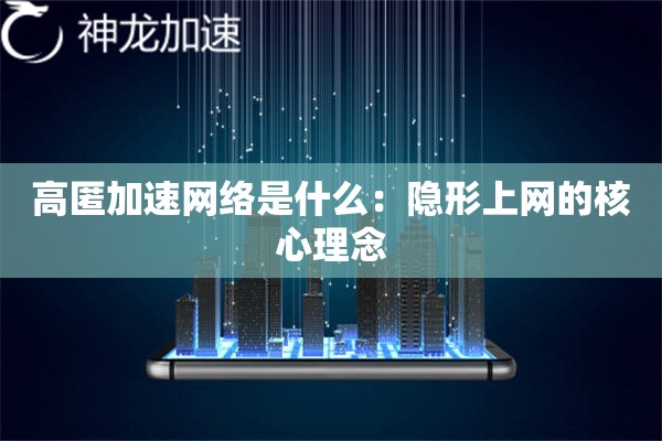 高匿加速网络是什么:隐形上网的核心理念 高匿加速网络是什么:隐形上网的核心理念