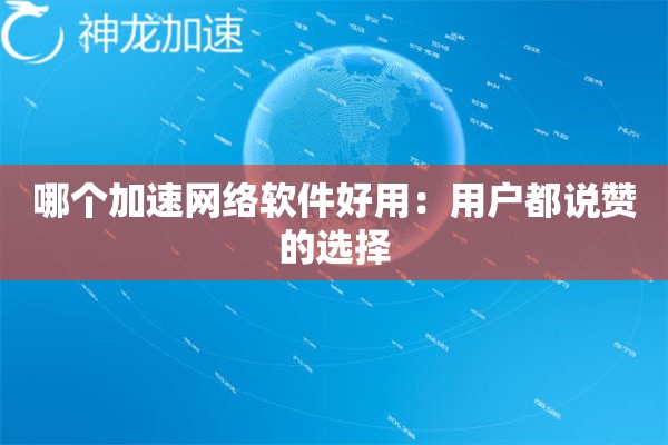 哪个加速网络软件好用:用户都说赞的选择 哪个加速网络软件好用:用户都说赞的选择