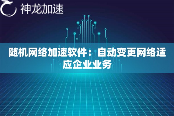 随机网络加速软件:自动变更网络适应企业业务 随机网络加速软件:自动变更网络适应企业业务
