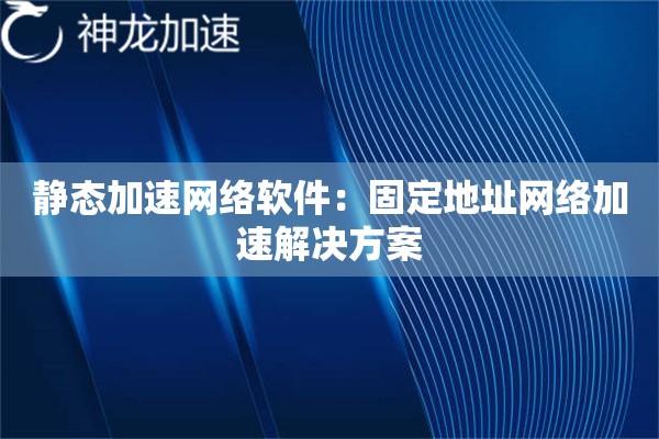 静态加速网络软件:固定地址网络加速解决方案 静态加速网络软件:固定地址网络加速解决方案