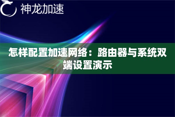 怎样配置加速网络:路由器与系统双端设置演示 怎样配置加速网络:路由器与系统双端设置演示