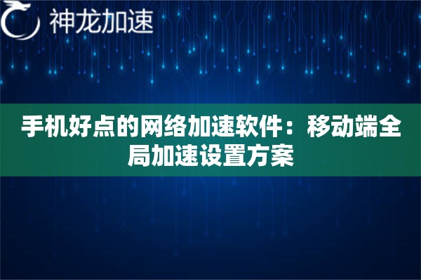 手机好点的网络加速软件:移动端全局加速设置方案 手机好点的网络加速软件:移动端全局加速设置方案
