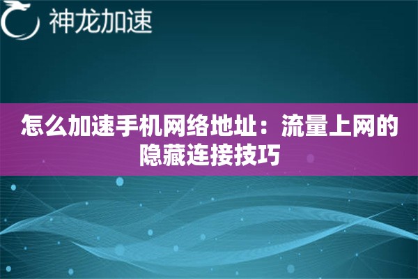 怎么加速手机网络地址:流量上网的隐藏连接技巧 怎么加速手机网络地址:流量上网的隐藏连接技巧