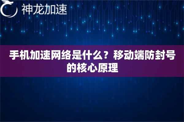 手机加速网络是什么?移动端防封号的核心原理 手机加速网络是什么?移动端防封号的核心原理