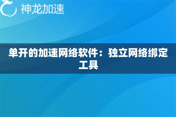 单开的加速网络软件:独立网络绑定工具 单开的加速网络软件:独立网络绑定工具
