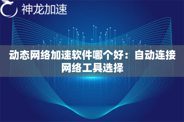 动态网络加速软件哪个好:自动连接网络工具选择 动态网络加速软件哪个好:自动连接网络工具选择