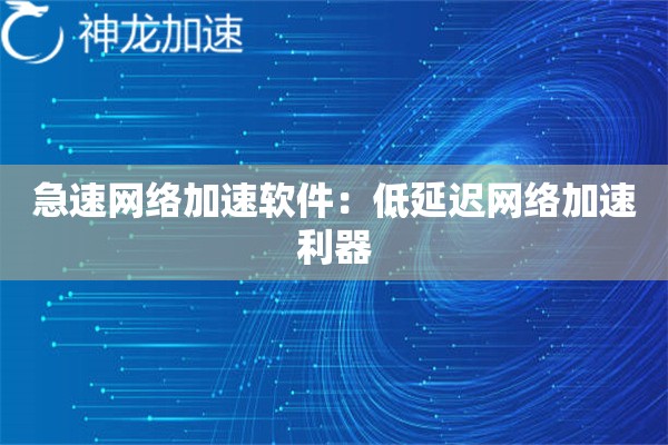 急速网络加速软件:低延迟网络加速利器 急速网络加速软件:低延迟网络加速利器