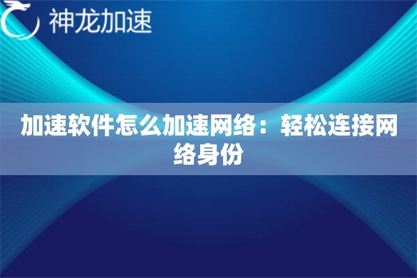 加速软件怎么加速网络:轻松连接网络身份 加速软件怎么加速网络:轻松连接网络身份