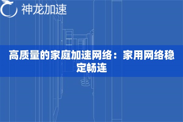 高质量的家庭加速网络:家用网络稳定畅连 高质量的家庭加速网络:家用网络稳定畅连