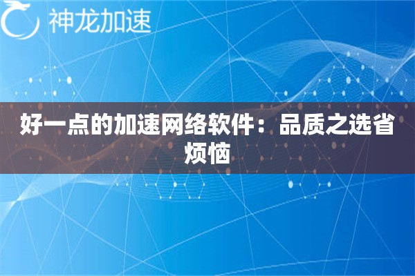 好一点的加速网络软件:品质之选省烦恼 好一点的加速网络软件:品质之选省烦恼