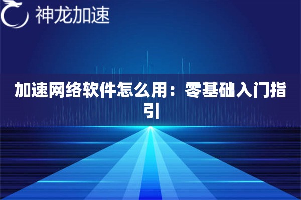 加速网络软件怎么用:零基础入门指引 加速网络软件怎么用:零基础入门指引