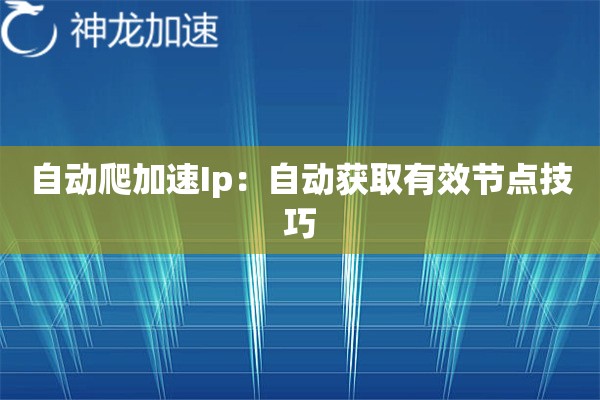 自动爬加速Ip:自动获取有效节点技巧 自动爬加速Ip:自动获取有效节点技巧