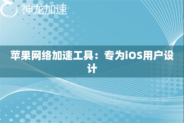苹果网络加速工具:专为iOS用户设计 苹果网络加速工具:专为iOS用户设计