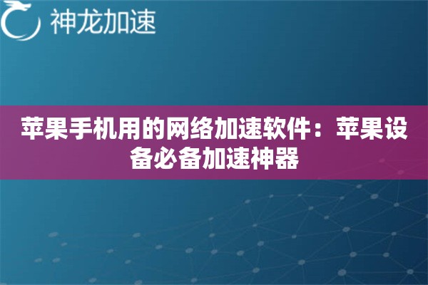 苹果手机用的网络加速软件:苹果设备必备加速神器 苹果手机用的网络加速软件:苹果设备必备加速神器