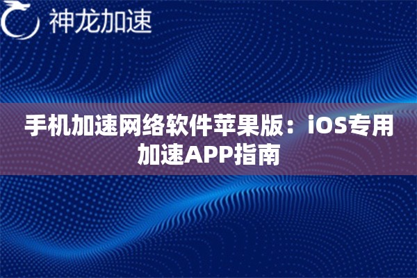 手机加速网络软件苹果版:iOS专用加速APP指南 手机加速网络软件苹果版:iOS专用加速APP指南