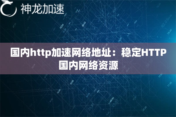 国内http加速网络地址:稳定HTTP国内网络资源 国内http加速网络地址:稳定HTTP国内网络资源