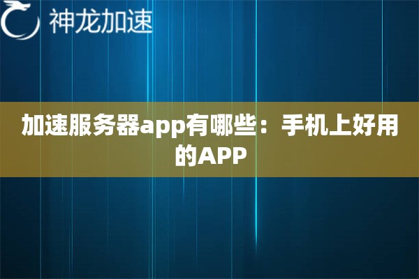 加速服务器app有哪些:手机上好用的APP 加速服务器app有哪些:手机上好用的APP