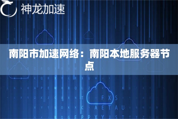 南阳市加速网络:南阳本地服务器节点 南阳市加速网络:南阳本地服务器节点