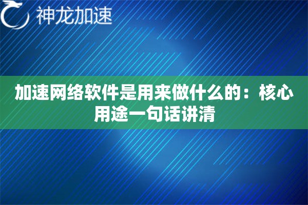 加速网络软件是用来做什么的:核心用途一句话讲清 加速网络软件是用来做什么的:核心用途一句话讲清