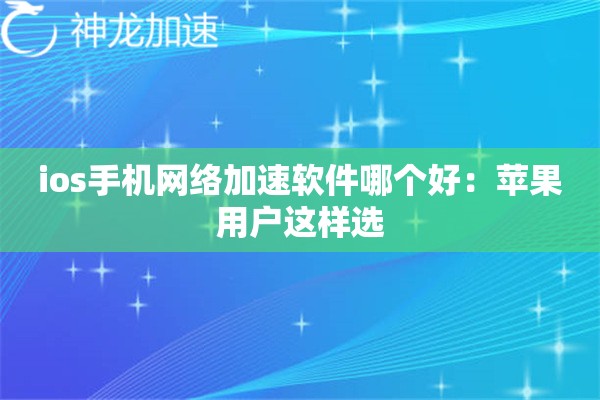 ios手机网络加速软件哪个好:苹果用户这样选 ios手机网络加速软件哪个好:苹果用户这样选