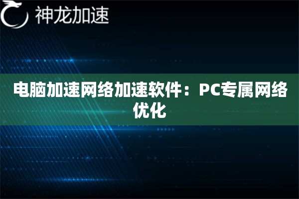 电脑加速网络加速软件:PC专属网络优化 电脑加速网络加速软件:PC专属网络优化