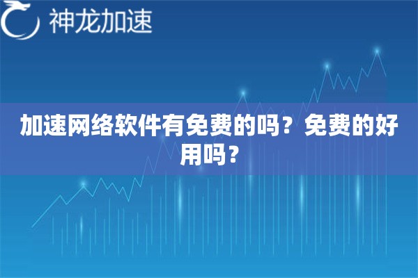 加速网络软件有免费的吗？免费的好用吗？