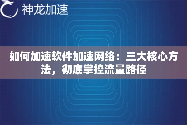 如何加速软件加速网络:三大核心方法,彻底掌控流量路径 如何加速软件加速网络:三大核心方法,彻底掌控流量路径