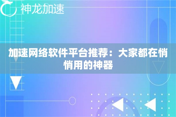 加速网络软件平台推荐:大家都在悄悄用的神器 加速网络软件平台推荐:大家都在悄悄用的神器