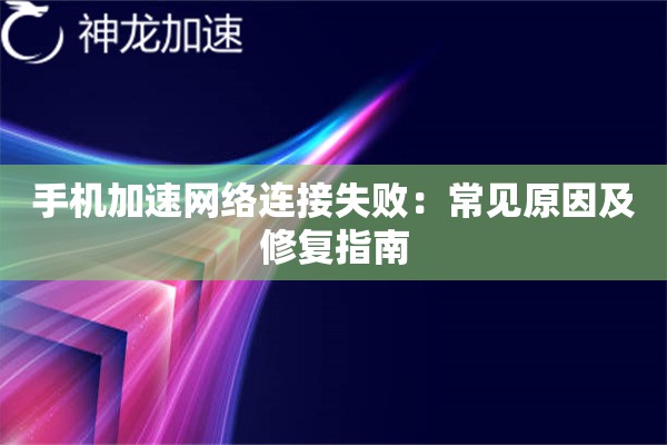 手机加速网络连接失败:常见原因及修复指南 手机加速网络连接失败:常见原因及修复指南