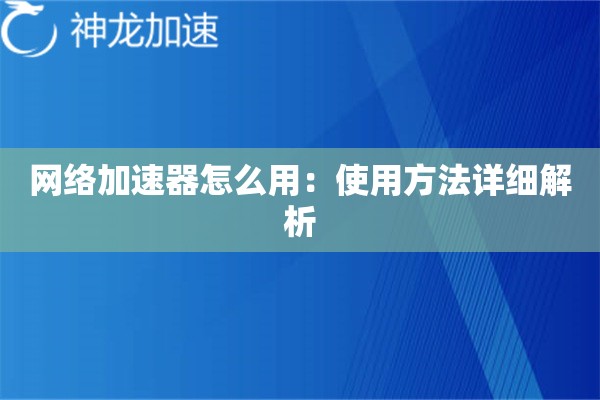 网络加速器怎么用:使用方法详细解析 网络加速器怎么用:使用方法详细解析