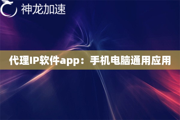 代理IP软件app:手机电脑通用应用 代理IP软件app:手机电脑通用应用