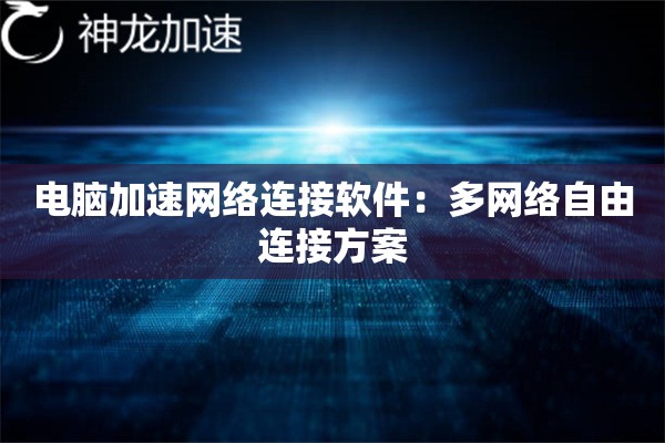 电脑加速网络连接软件:多网络自由连接方案 电脑加速网络连接软件:多网络自由连接方案