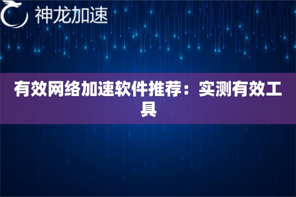 有效网络加速软件推荐:实测有效工具 有效网络加速软件推荐:实测有效工具