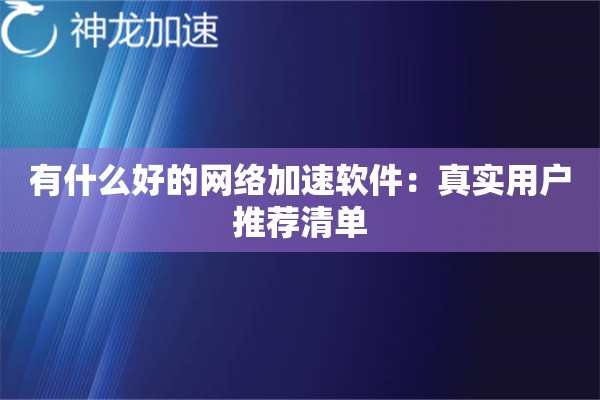 有什么好的网络加速软件:真实用户推荐清单 有什么好的网络加速软件:真实用户推荐清单