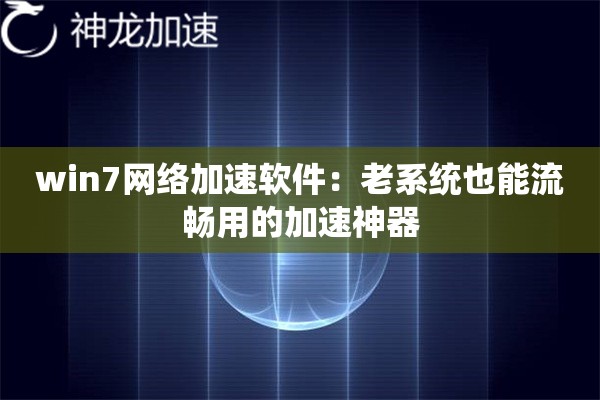 win7网络加速软件:老系统也能流畅用的加速神器 win7网络加速软件:老系统也能流畅用的加速神器