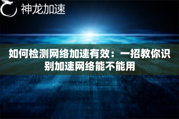 如何检测网络加速有效:一招教你识别加速网络能不能用 如何检测网络加速有效:一招教你识别加速网络能不能用