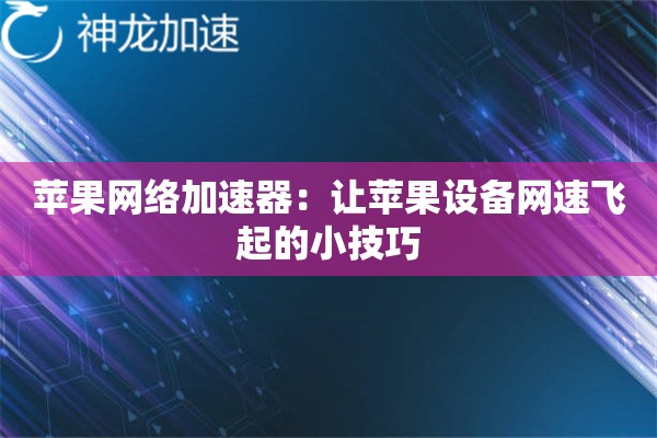 苹果网络加速器:让苹果设备网速飞起的小技巧 苹果网络加速器:让苹果设备网速飞起的小技巧
