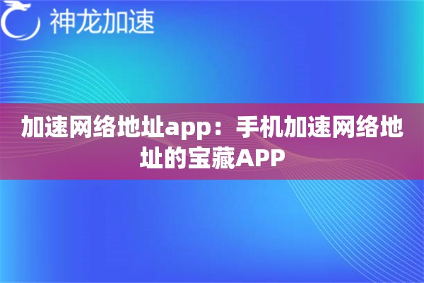 加速网络地址app:手机加速网络地址的宝藏APP 加速网络地址app:手机加速网络地址的宝藏APP