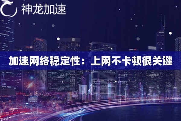 加速网络稳定性:上网不卡顿很关键 加速网络稳定性:上网不卡顿很关键