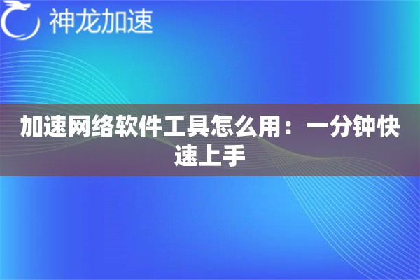 加速网络软件工具怎么用:一分钟快速上手 加速网络软件工具怎么用:一分钟快速上手