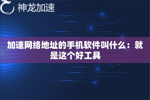 加速网络地址的手机软件叫什么:就是这个好工具 加速网络地址的手机软件叫什么:就是这个好工具