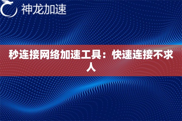 秒连接网络加速工具:快速连接不求人 秒连接网络加速工具:快速连接不求人