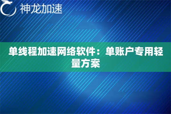 单线程加速网络软件:单账户专用轻量方案 单线程加速网络软件:单账户专用轻量方案