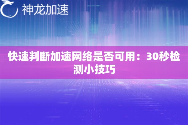 快速判断加速网络是否可用:30秒检测小技巧 快速判断加速网络是否可用:30秒检测小技巧
