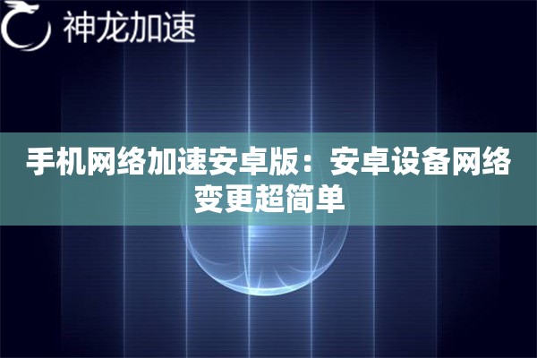 手机网络加速安卓版:安卓设备网络变更超简单 手机网络加速安卓版:安卓设备网络变更超简单